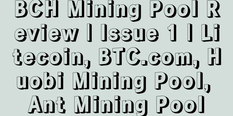 BCH Mining Pool Review | Issue 1 | Litecoin, BTC.com, Huobi Mining Pool, Ant Mining Pool