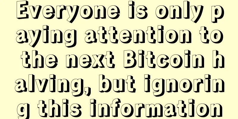 Everyone is only paying attention to the next Bitcoin halving, but ignoring this information