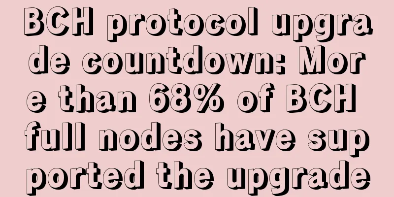 BCH protocol upgrade countdown: More than 68% of BCH full nodes have supported the upgrade