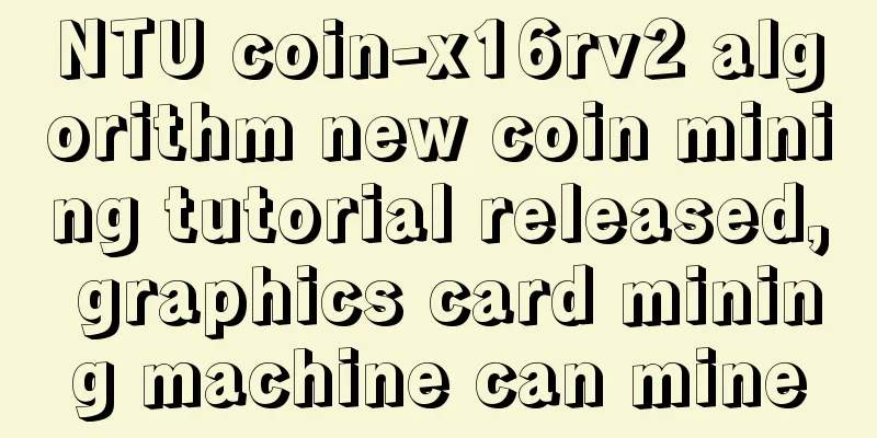 NTU coin-x16rv2 algorithm new coin mining tutorial released, graphics card mining machine can mine
