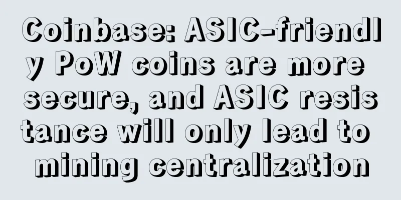 Coinbase: ASIC-friendly PoW coins are more secure, and ASIC resistance will only lead to mining centralization
