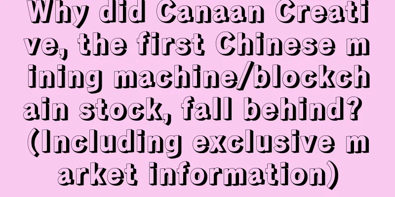 Why did Canaan Creative, the first Chinese mining machine/blockchain stock, fall behind? (Including exclusive market information)