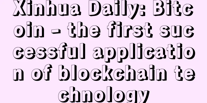 Xinhua Daily: Bitcoin - the first successful application of blockchain technology