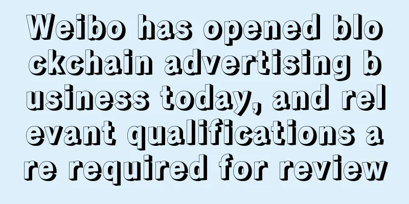 Weibo has opened blockchain advertising business today, and relevant qualifications are required for review