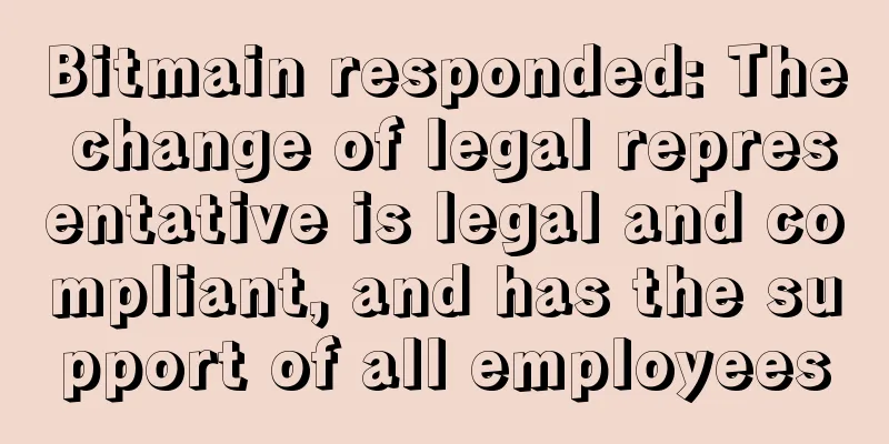 Bitmain responded: The change of legal representative is legal and compliant, and has the support of all employees