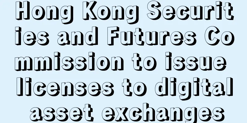 Hong Kong Securities and Futures Commission to issue licenses to digital asset exchanges