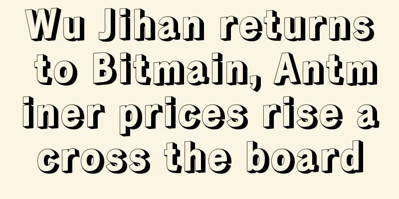Wu Jihan returns to Bitmain, Antminer prices rise across the board