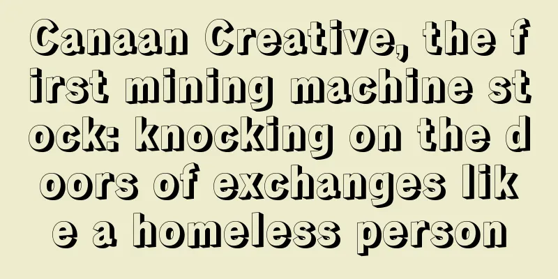 Canaan Creative, the first mining machine stock: knocking on the doors of exchanges like a homeless person