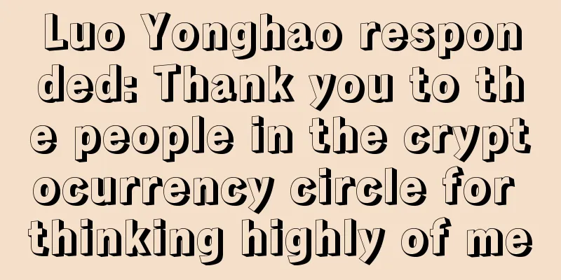 Luo Yonghao responded: Thank you to the people in the cryptocurrency circle for thinking highly of me