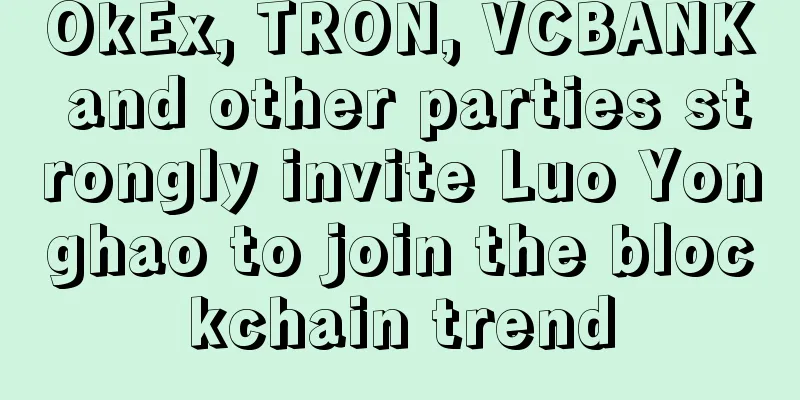 OkEx, TRON, VCBANK and other parties strongly invite Luo Yonghao to join the blockchain trend
