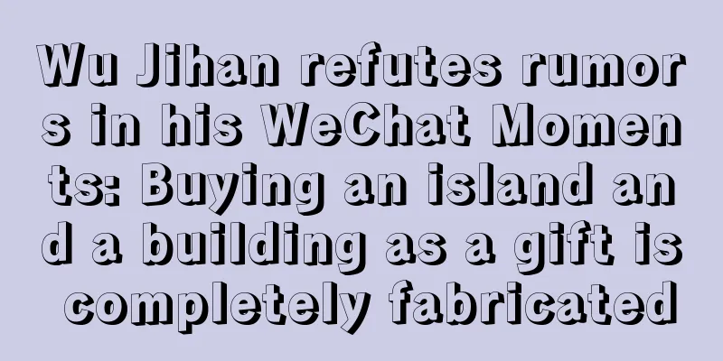 Wu Jihan refutes rumors in his WeChat Moments: Buying an island and a building as a gift is completely fabricated