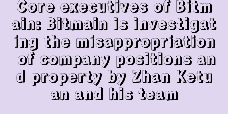 Core executives of Bitmain: Bitmain is investigating the misappropriation of company positions and property by Zhan Ketuan and his team