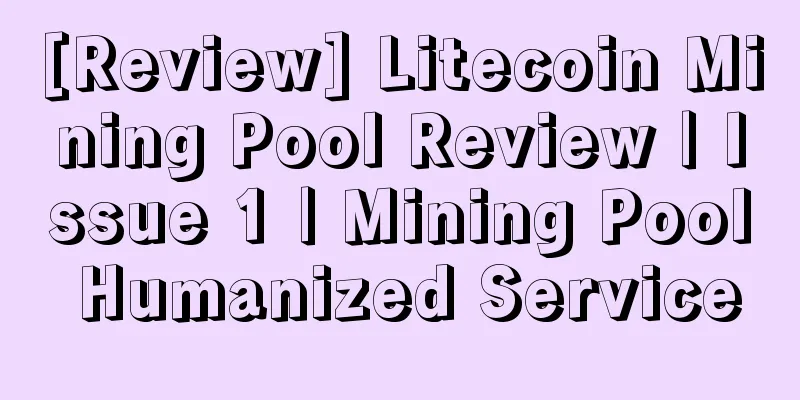 [Review] Litecoin Mining Pool Review | Issue 1 | Mining Pool Humanized Service
