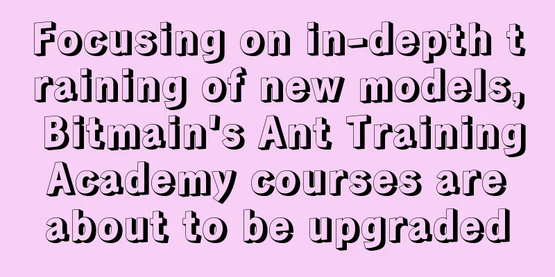 Focusing on in-depth training of new models, Bitmain's Ant Training Academy courses are about to be upgraded
