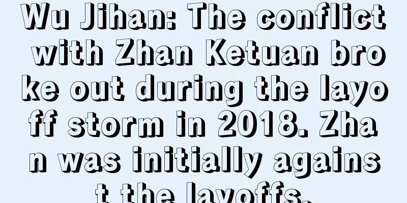 Wu Jihan: The conflict with Zhan Ketuan broke out during the layoff storm in 2018. Zhan was initially against the layoffs.