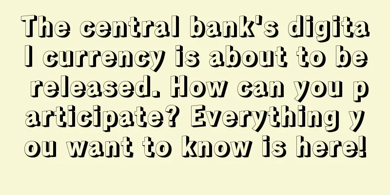 The central bank's digital currency is about to be released. How can you participate? Everything you want to know is here!