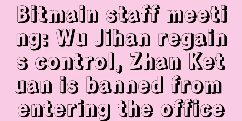 Bitmain staff meeting: Wu Jihan regains control, Zhan Ketuan is banned from entering the office