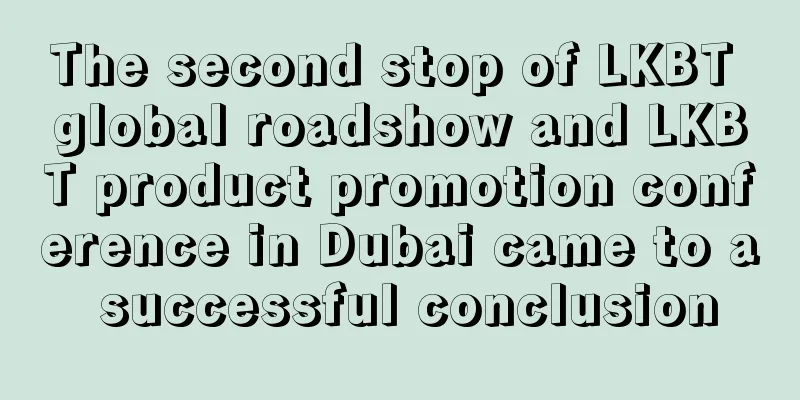 The second stop of LKBT global roadshow and LKBT product promotion conference in Dubai came to a successful conclusion