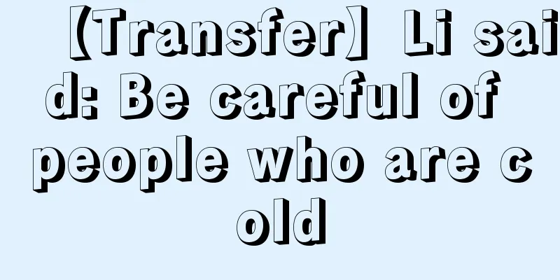 【Transfer】Li said: Be careful of people who are cold