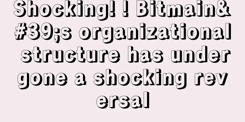 Shocking! ! Bitmain's organizational structure has undergone a shocking reversal