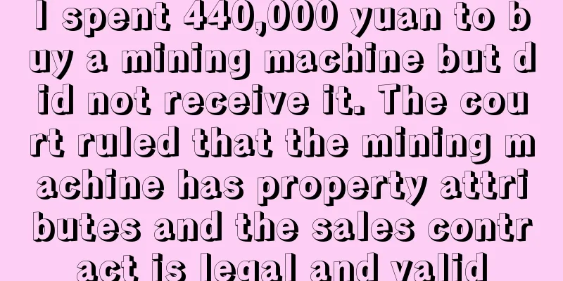 I spent 440,000 yuan to buy a mining machine but did not receive it. The court ruled that the mining machine has property attributes and the sales contract is legal and valid