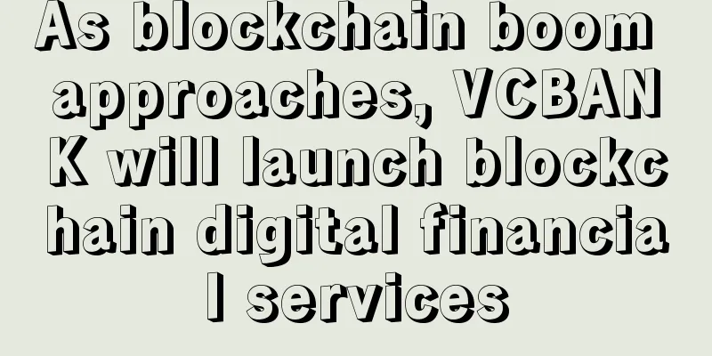 As blockchain boom approaches, VCBANK will launch blockchain digital financial services