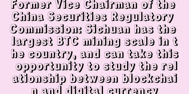 Former Vice Chairman of the China Securities Regulatory Commission: Sichuan has the largest BTC mining scale in the country, and can take this opportunity to study the relationship between blockchain and digital currency