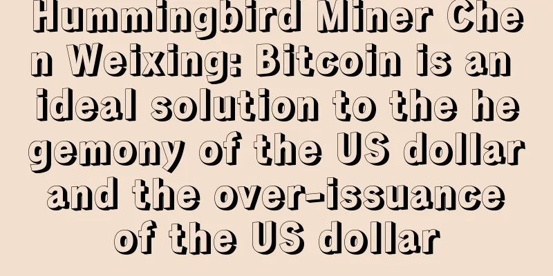 Hummingbird Miner Chen Weixing: Bitcoin is an ideal solution to the hegemony of the US dollar and the over-issuance of the US dollar