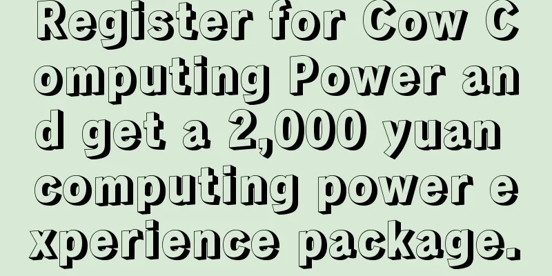 Register for Cow Computing Power and get a 2,000 yuan computing power experience package.