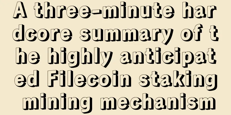 A three-minute hardcore summary of the highly anticipated Filecoin staking mining mechanism