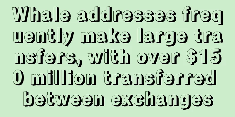 Whale addresses frequently make large transfers, with over $150 million transferred between exchanges