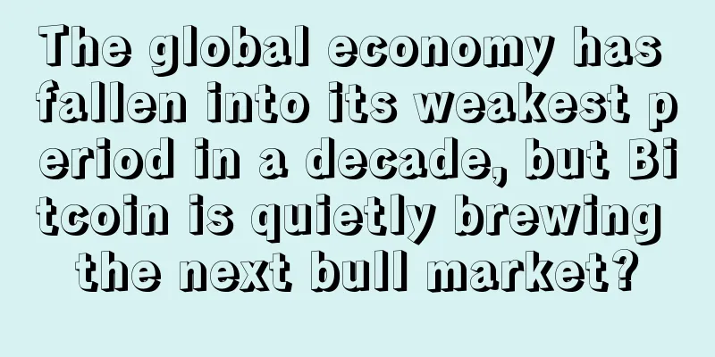 The global economy has fallen into its weakest period in a decade, but Bitcoin is quietly brewing the next bull market?