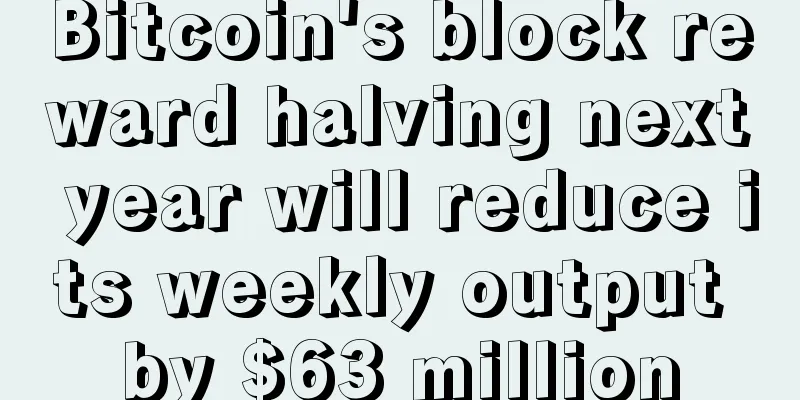 Bitcoin's block reward halving next year will reduce its weekly output by $63 million