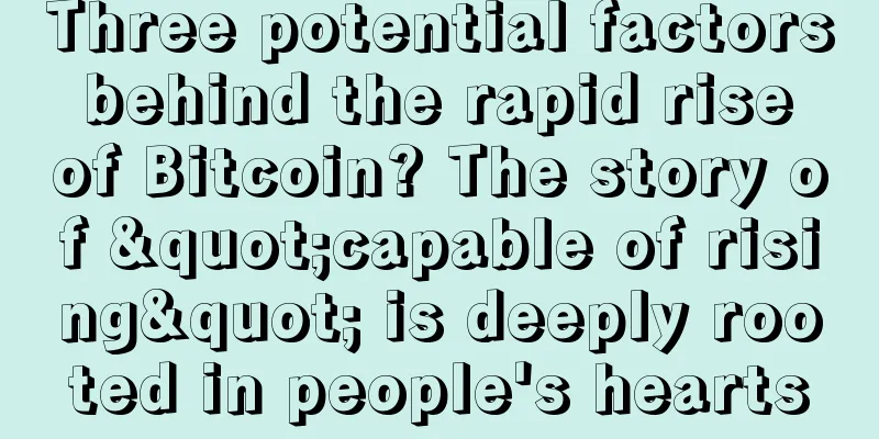 Three potential factors behind the rapid rise of Bitcoin? The story of "capable of rising" is deeply rooted in people's hearts