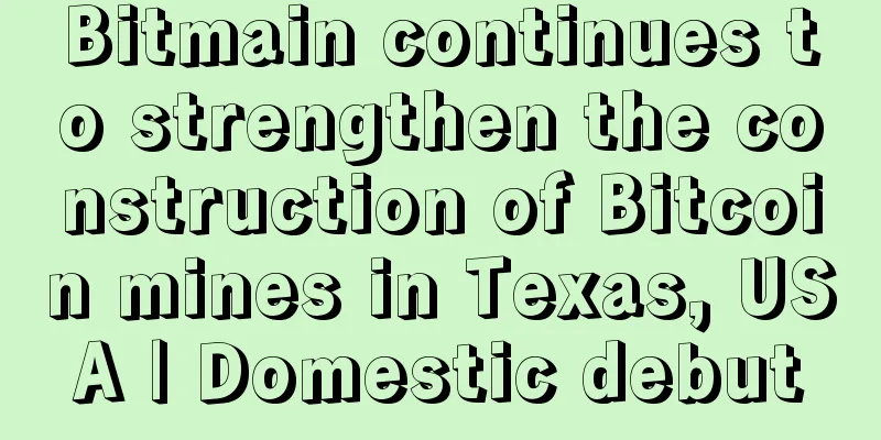 Bitmain continues to strengthen the construction of Bitcoin mines in Texas, USA | Domestic debut