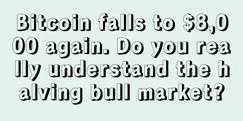 Bitcoin falls to $8,000 again. Do you really understand the halving bull market?