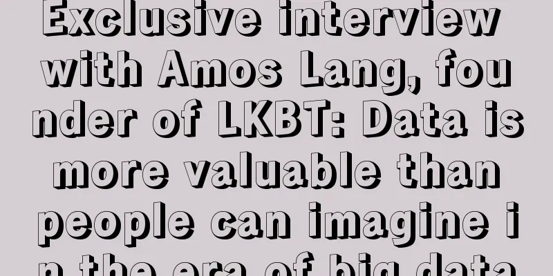 Exclusive interview with Amos Lang, founder of LKBT: Data is more valuable than people can imagine in the era of big data