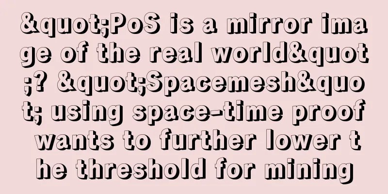 "PoS is a mirror image of the real world"? "Spacemesh" using space-time proof wants to further lower the threshold for mining
