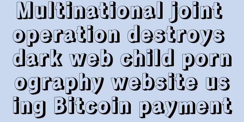 Multinational joint operation destroys dark web child pornography website using Bitcoin payment