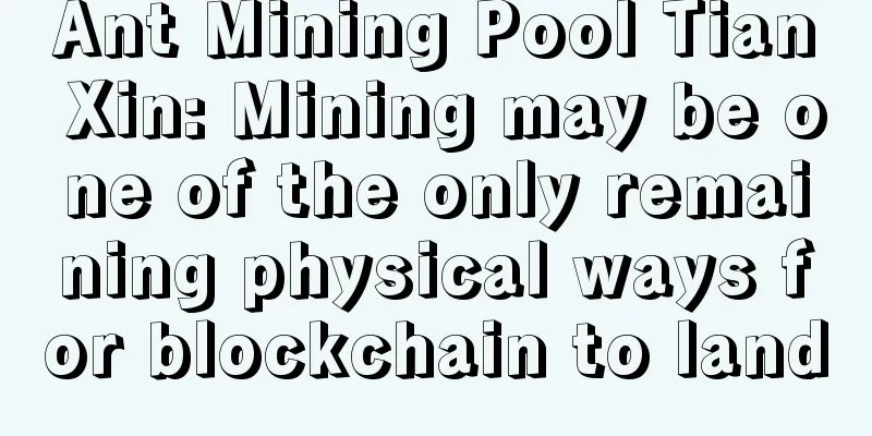 Ant Mining Pool Tian Xin: Mining may be one of the only remaining physical ways for blockchain to land