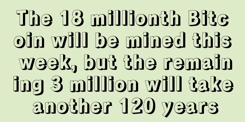 The 18 millionth Bitcoin will be mined this week, but the remaining 3 million will take another 120 years