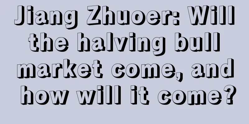 Jiang Zhuoer: Will the halving bull market come, and how will it come?