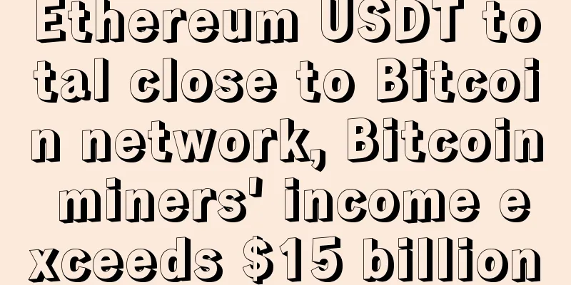 Ethereum USDT total close to Bitcoin network, Bitcoin miners' income exceeds $15 billion