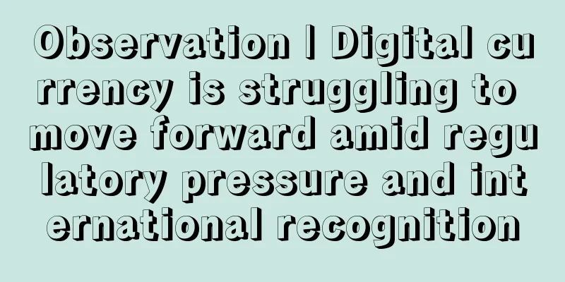 Observation | Digital currency is struggling to move forward amid regulatory pressure and international recognition