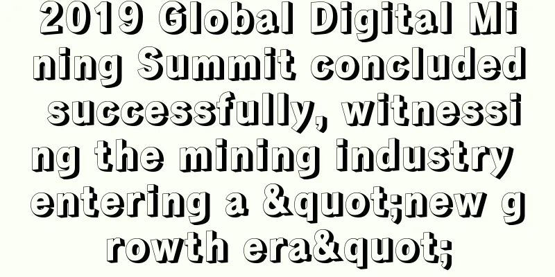2019 Global Digital Mining Summit concluded successfully, witnessing the mining industry entering a "new growth era"