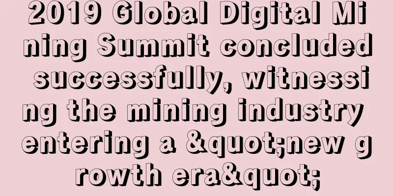 2019 Global Digital Mining Summit concluded successfully, witnessing the mining industry entering a "new growth era"