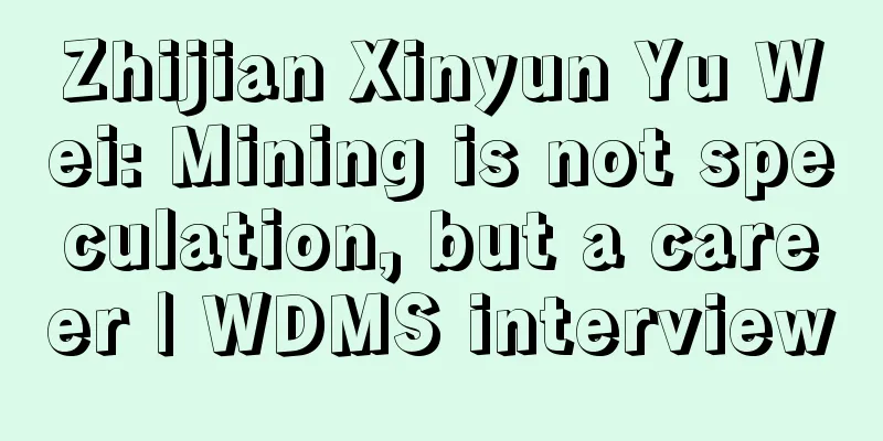 Zhijian Xinyun Yu Wei: Mining is not speculation, but a career | WDMS interview