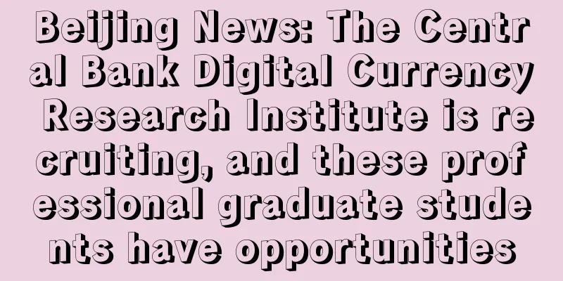 Beijing News: The Central Bank Digital Currency Research Institute is recruiting, and these professional graduate students have opportunities