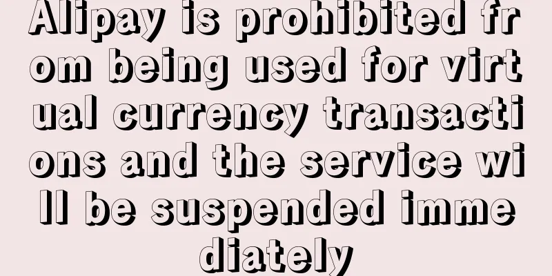 Alipay is prohibited from being used for virtual currency transactions and the service will be suspended immediately