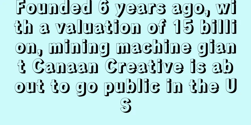 Founded 6 years ago, with a valuation of 15 billion, mining machine giant Canaan Creative is about to go public in the US